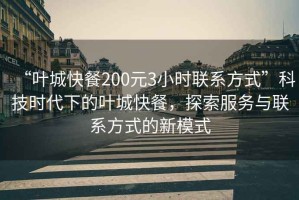 “葉城快餐200元3小時(shí)聯(lián)系方式”科技時(shí)代下的葉城快餐，探索服務(wù)與聯(lián)系方式的新模式