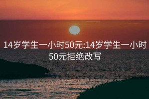 14歲學(xué)生一小時(shí)50元:14歲學(xué)生一小時(shí)50元拒絕改寫(xiě)