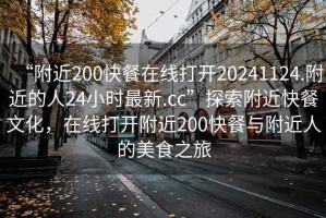 “附近200快餐在線(xiàn)打開(kāi)20241124.附近的人24小時(shí)最新.cc”探索附近快餐文化，在線(xiàn)打開(kāi)附近200快餐與附近人的美食之旅