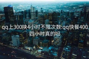 qq上300塊4小時(shí)不限次數:qq快餐400四小時(shí)真的嗎