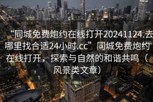 “同城免費炮約在線(xiàn)打開(kāi)20241124.去哪里找合適24小時(shí).cc”同城免費炮約在線(xiàn)打開(kāi)，探索與自然的和諧共鳴（風(fēng)景類(lèi)文章）