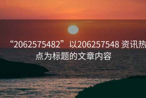 “2062575482”以206257548 資訊熱點(diǎn)為標題的文章內容