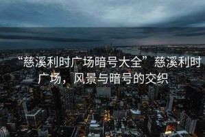 “慈溪利時(shí)廣場(chǎng)暗號大全”慈溪利時(shí)廣場(chǎng)，風(fēng)景與暗號的交織