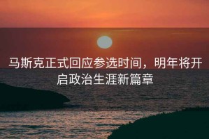 馬斯克正式回應參選時(shí)間，明年將開(kāi)啟政治生涯新篇章