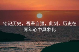 銘記歷史，吾輩自強，此刻，歷史在青年心中具象化