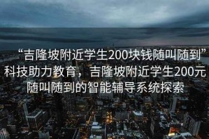 “吉隆坡附近學(xué)生200塊錢(qián)隨叫隨到”科技助力教育，吉隆坡附近學(xué)生200元隨叫隨到的智能輔導系統探索