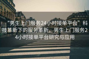 “男生上門(mén)服務(wù)24小時(shí)接單平臺”科技革新下的服務(wù)革新，男生上門(mén)服務(wù)24小時(shí)接單平臺研究與應用