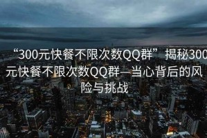 “300元快餐不限次數QQ群”揭秘300元快餐不限次數QQ群—當心背后的風(fēng)險與挑戰