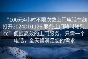 “100元4小時(shí)不限次數上門(mén)電話(huà)在線(xiàn)打開(kāi)2024DD1126.服務(wù)上門(mén)隨叫隨到.cc”便捷高效的上門(mén)服務(wù)，只需一個(gè)電話(huà)，全天候滿(mǎn)足您的需求