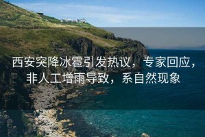 西安突降冰雹引發(fā)熱議，專(zhuān)家回應，非人工增雨導致，系自然現象