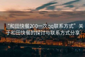 “和田快餐200一次qq聯(lián)系方式”關(guān)于和田快餐的探討與聯(lián)系方式分享