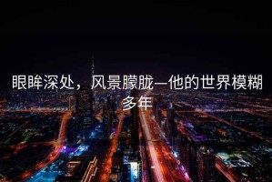 眼眸深處，風(fēng)景朦朧—他的世界模糊多年