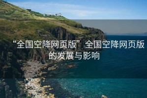 “全國空降網(wǎng)頁(yè)版”全國空降網(wǎng)頁(yè)版的發(fā)展與影響