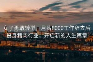 女子勇敢轉型，月薪8000工作辭去后投身豬肉行業(yè)，開(kāi)啟新的人生篇章
