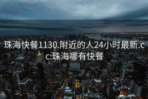 珠?？觳?130.附近的人24小時(shí)最新.cc:珠海哪有快餐