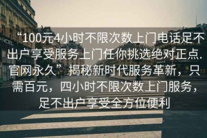 “100元4小時(shí)不限次數上門(mén)電話(huà)足不出戶(hù)享受服務(wù)上門(mén)任你挑選絕對正點(diǎn).官網(wǎng)永久”揭秘新時(shí)代服務(wù)革新，只需百元，四小時(shí)不限次數上門(mén)服務(wù)，足不出戶(hù)享受全方位便利