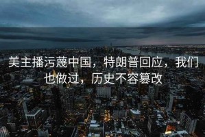 美主播污蔑中國，特朗普回應，我們也做過(guò)，歷史不容篡改