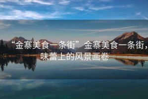 “金寨美食一條街”金寨美食一條街，味蕾上的風(fēng)景畫(huà)卷