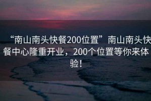 “南山南頭快餐200位置”南山南頭快餐中心隆重開(kāi)業(yè)，200個(gè)位置等你來(lái)體驗！