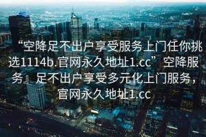 “空降足不出戶(hù)享受服務(wù)上門(mén)任你挑選1114b.官網(wǎng)永久地址1.cc”空降服務(wù)』足不出戶(hù)享受多元化上門(mén)服務(wù)，官網(wǎng)永久地址1.cc