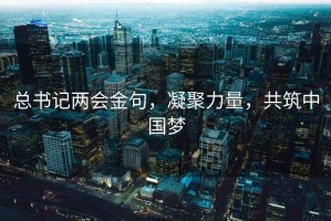 總書(shū)記兩會(huì )金句，凝聚力量，共筑中國夢(mèng)