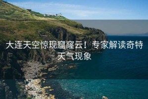 大連天空驚現窟窿云！專(zhuān)家解讀奇特天氣現象