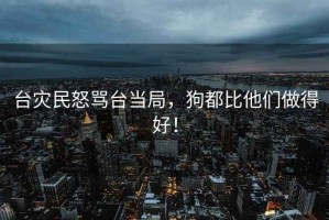 臺災民怒罵臺當局，狗都比他們做得好！