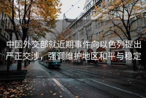 中國外交部就近期事件向以色列提出嚴正交涉，強調維護地區和平與穩定