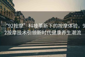 “92按摩”科技革新下的按摩體驗，92按摩技術(shù)引領(lǐng)新時(shí)代健康養生潮流