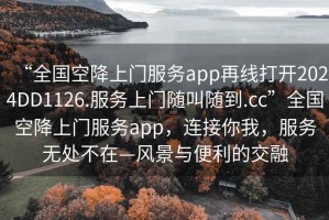 “全國空降上門(mén)服務(wù)app再線(xiàn)打開(kāi)2024DD1126.服務(wù)上門(mén)隨叫隨到.cc”全國空降上門(mén)服務(wù)app，連接你我，服務(wù)無(wú)處不在—風(fēng)景與便利的交融