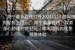 “南寧桑拿在線(xiàn)打開(kāi)20241124.隨叫隨到服務(wù)上門(mén).cc”南寧桑拿在線(xiàn)，探索身心舒緩的新紀元，隨叫隨到的優(yōu)質(zhì)服務(wù)體驗