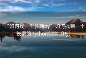 “如何找一個(gè)長(cháng)期py”如何找到一個(gè)長(cháng)期的Python伙伴（Py）