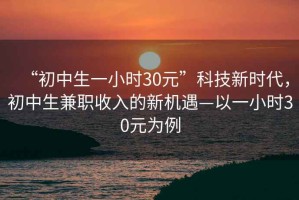 “初中生一小時(shí)30元”科技新時(shí)代，初中生兼職收入的新機遇—以一小時(shí)30元為例