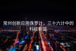 常州創(chuàng  )新應用侏羅計，三十六計中的科技新篇