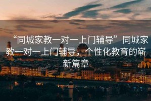 “同城家教一對一上門(mén)輔導”同城家教一對一上門(mén)輔導，個(gè)性化教育的嶄新篇章