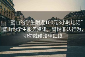 “璧山約學(xué)生附近100元3小時(shí)電話(huà)”璧山約學(xué)生服務(wù)資訊，警惕非法行為，切勿觸碰法律紅線(xiàn)
