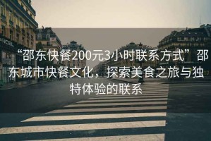 “邵東快餐200元3小時(shí)聯(lián)系方式”邵東城市快餐文化，探索美食之旅與獨特體驗的聯(lián)系