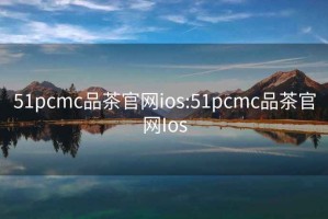 51pcmc品茶官網(wǎng)ios:51pcmc品茶官網(wǎng)Ios