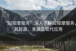 “92按摩服務(wù)”深入了解92按摩服務(wù)，其起源、發(fā)展及現代應用