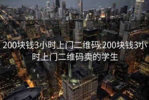 200塊錢(qián)3小時(shí)上門(mén)二維碼:200塊錢(qián)3小時(shí)上門(mén)二維碼賣(mài)的學(xué)生