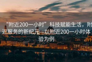 “附近200一小時(shí)”科技賦能生活，附近服務(wù)的新紀元—以附近200一小時(shí)體驗為例