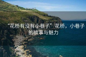 “花橋有沒(méi)有小巷子”花橋，小巷子的故事與魅力