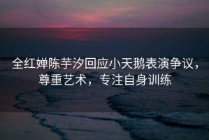 全紅嬋陳芋汐回應小天鵝表演爭議，尊重藝術(shù)，專(zhuān)注自身訓練