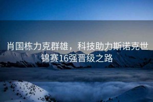 肖國棟力克群雄，科技助力斯諾克世錦賽16強晉級之路