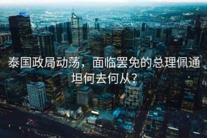 泰國政局動(dòng)蕩，面臨罷免的總理佩通坦何去何從？