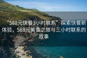 “588元快餐3小時(shí)聯(lián)系”探索快餐新體驗，588元美食之旅與三小時(shí)聯(lián)系的故事