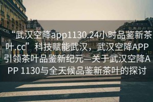 “武漢空降app1130.24小時(shí)品鑒新茶葉.cc”科技賦能武漢，武漢空降APP引領(lǐng)茶葉品鑒新紀元—關(guān)于武漢空降APP 1130與全天候品鑒新茶葉的探討