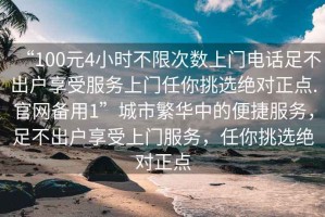 “100元4小時(shí)不限次數上門(mén)電話(huà)足不出戶(hù)享受服務(wù)上門(mén)任你挑選絕對正點(diǎn).官網(wǎng)備用1”城市繁華中的便捷服務(wù)，足不出戶(hù)享受上門(mén)服務(wù)，任你挑選絕對正點(diǎn)