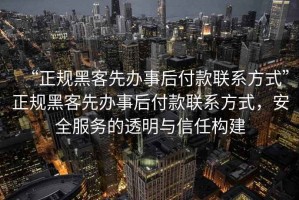 “正規黑客先辦事后付款聯(lián)系方式”正規黑客先辦事后付款聯(lián)系方式，安全服務(wù)的透明與信任構建