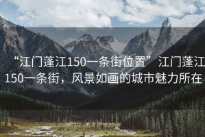 “江門(mén)蓬江150一條街位置”江門(mén)蓬江150一條街，風(fēng)景如畫(huà)的城市魅力所在